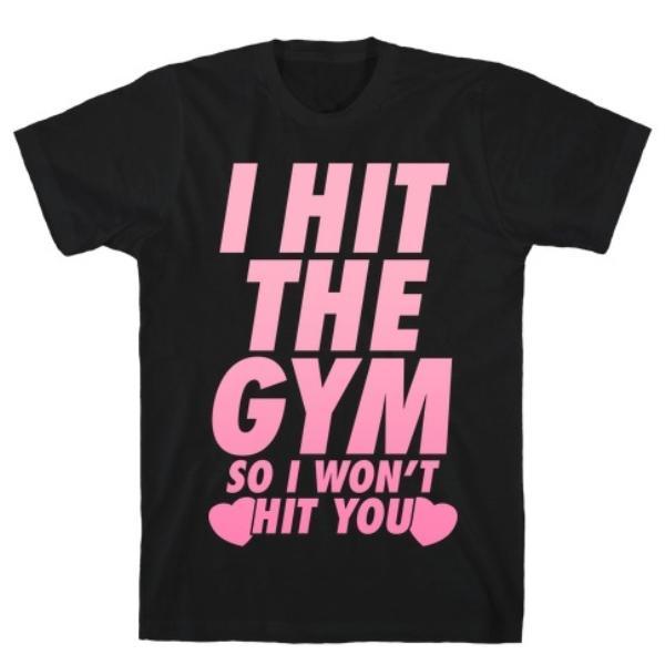 I HIT THE GYM SO I WON'T HIT YOU T-SHIRT
