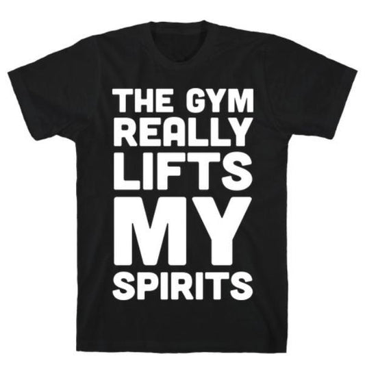 THE GYM REALLY LIFTS MY SPIRITS T-SHIRT